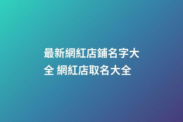 最新網紅店鋪名字大全 網紅店取名大全-第1張-店鋪起名-玄機派
